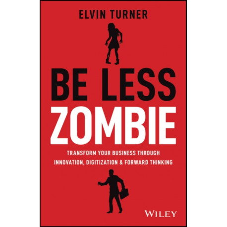 Be Less Zombie: How Great Companies Create Dynamic Innovation, Fearless Leadership and Passionate People