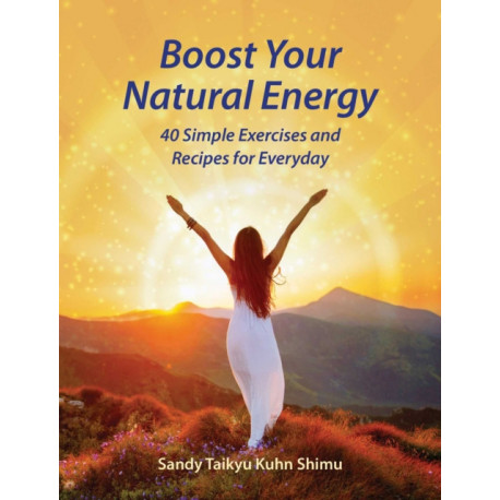Boost Your Natural Energy: 40 Simple Exercises and Recipes for Everyday