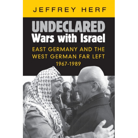 Undeclared Wars with Israel: East Germany and the West German Far Left, 1967–1989