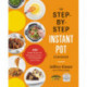 The Step-by-Step Instant Pot Cookbook: 100 Simple Recipes for Spectacular Results--with Photographs of Every Step