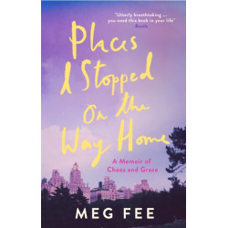 Places I Stopped on the Way Home: A Memoir of Chaos and Grace