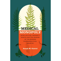 Medical Monopoly: Intellectual Property Rights and the Origins of the Modern Pharmaceutical Industry