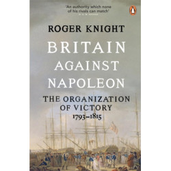 Britain Against Napoleon: The Organization of Victory, 1793-1815
