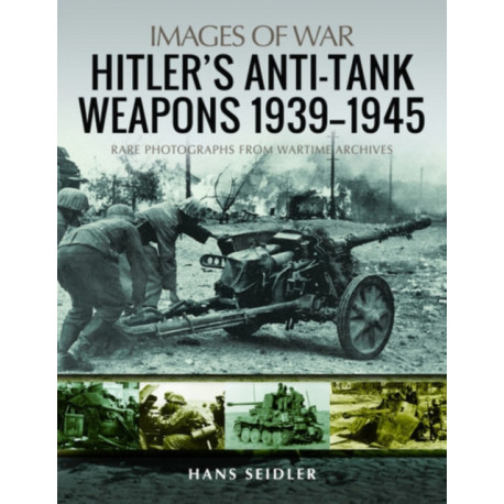 Hitler's Anti-Tank Weapons 1939-1945: Rare Photographs from Wartime Archives