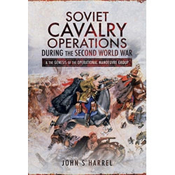 Soviet Cavalry Operations During the Second World War: and the Genesis of the Operational Manoeuvre Group