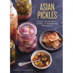 Asian Pickles: Sweet, Sour, Salty, Cured, and Fermented Preserves from Korea, Japan, China, India, and Beyond [A Cookbook]