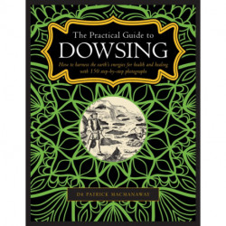 Dowsing, The Practical Guide to: How to harness the earth’s energies for health and healing, with 150 step-by-step photographs