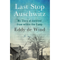 Last Stop Auschwitz: My Story of Survival from within the Camp