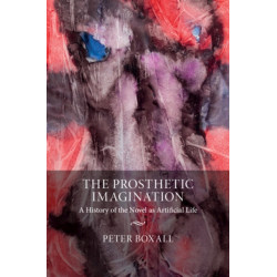 The Prosthetic Imagination: A History of the Novel as Artificial Life