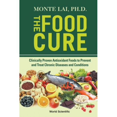 Food Cure, The: Clinically Proven Antioxidant Foods To Prevent And Treat Chronic Diseases And Conditions