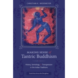 Making Sense of Tantric Buddhism: History, Semiology, and Transgression in the Indian Traditions