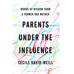 Parents Under the Influence: Words of Wisdom from a Former Bad Mother