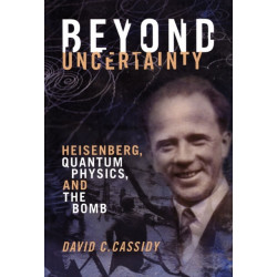 Beyond Uncertainty: Heisenberg, Quantum Physics, and The Bomb