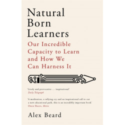 Natural Born Learners: Our Incredible Capacity to Learn and How We Can Harness It