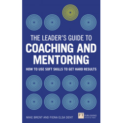 The Leader's Guide to Coaching and Mentoring, The: How to Use Soft Skills to Get Hard Results