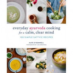 Everyday Ayurveda Cooking for a Calm, Clear Mind: 100 Simple Sattvic Recipes