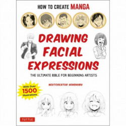 How to Create Manga: Drawing Facial Expressions: The Ultimate Bible for Beginning Artists (With Over 1,250 Illustrations)