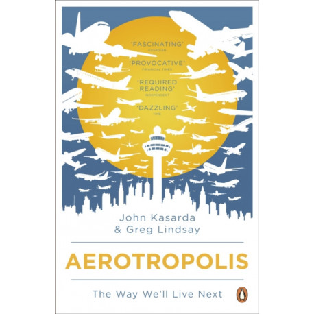 Aerotropolis: The Way We'll Live Next