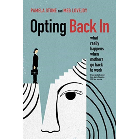 Opting Back In: What Really Happens When Mothers Go Back to Work