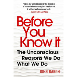 Before You Know It: The Unconscious Reasons We Do What We Do