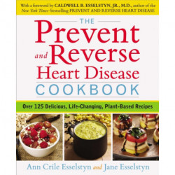 Prevent and Reverse Heart Disease Cookbook: Over 125 Delicious, Life-Changing, Plant-Based Recipes