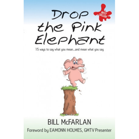 Drop the Pink Elephant: 15 Ways to Say What You Mean...and Mean What You Say