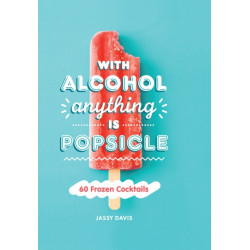 With Alcohol Anything is Popsicle: 60 Frozen Cocktails