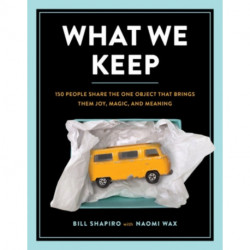 What We Keep: 150 People Share the One Object that Brings Them Joy, Magic, and Meaning