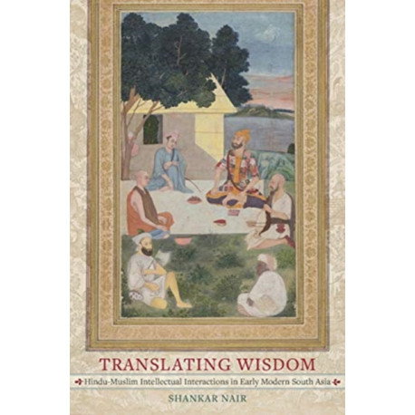 Translating Wisdom: Hindu-Muslim Intellectual Interactions in Early Modern South Asia