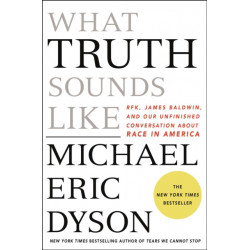 What Truth Sounds Like: Robert F. Kennedy, James Baldwin, and Our Unfinished Conversation About Race in America