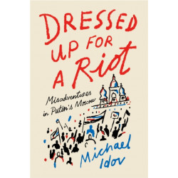 Dressed Up for a Riot: Misadventures in Putin's Moscow