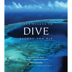 Fifty Places to Dive Before You Die: Diving Experts Share the World's Greatest Destinations