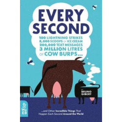 Every Second: 100 Lightning Strikes, 8,000 Scoops of Ice Cream, 200,000 Text Messages, 3 Million Litres of Cow Burps ... and Other Incredible Things That Happen Each Second Around the World
