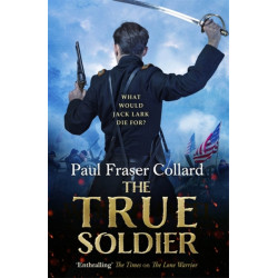 The True Soldier (Jack Lark, Book 6): American Civil War, Battle of Bull Run, 1861