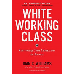 White Working Class, With a New Foreword by Mark Cuban and a New Preface by the Author: Overcoming Class Cluelessness in America