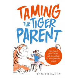 Taming the Tiger Parent: How to put your child's well-being first in a competitive world