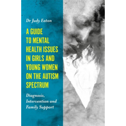 A Guide to Mental Health Issues in Girls and Young Women on the Autism Spectrum: Diagnosis, Intervention and Family Support