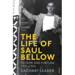 The Life of Saul Bellow: To Fame and Fortune, 1915-1964