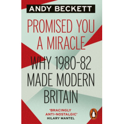 Promised You A Miracle: Why 1980-82 Made Modern Britain