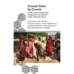 Ground Down by Growth: Tribe, Caste, Class and Inequality in 21st Century India