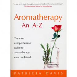 Aromatherapy: An A-Z: The Most Comprehensive Guide to Aromatherapy Ever Published