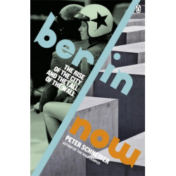 Berlin Now: The Rise of the City and the Fall of the Wall