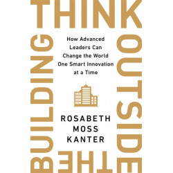 Think Outside The Building: How Advanced Leaders Can Change the World One Smart Innovation at a Time