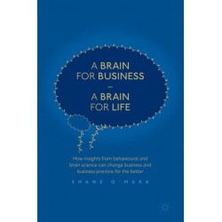 A Brain for Business – A Brain for Life: How insights from behavioural and brain science can change business and business practice for the better