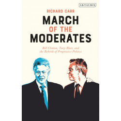 March of the Moderates: Bill Clinton, Tony Blair, and the Rebirth of Progressive Politics
