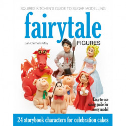 Squires Kitchen's Guide to Sugar Modelling: Fairytale Figures: 24 Storybook Characters for Celebration Cakes