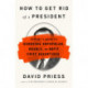 How to Get Rid of a President: History's Guide to Removing Unpopular, Unable, or Unfit Chief Executives