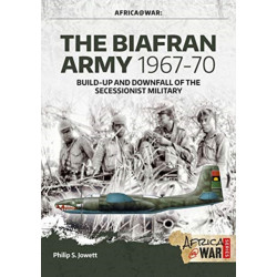 The The Biafran Army 1967-70: Build-Up and Downfall of the Secessionist Military