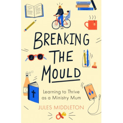 Breaking the Mould: Learning To Thrive As A Ministry Mum: Learning To Thrive As A Ministry Mum