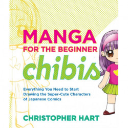 Manga for the Beginner: Chibis: Everything You Need to Start Drawing the Super-Cute Characters of Japanese Comics